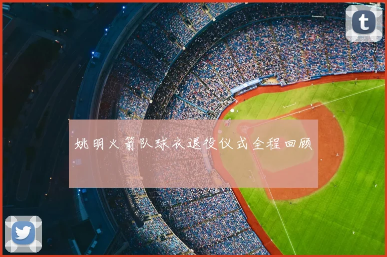 姚明火箭队球衣退役仪式全程回顾